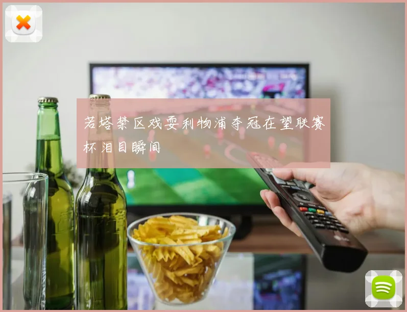 若塔禁区戏耍利物浦夺冠在望联赛杯泪目瞬间