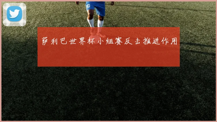 萨利巴世界杯小组赛反击推进作用