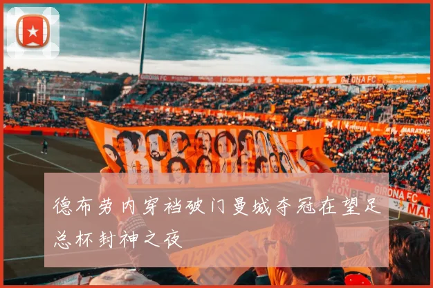 德布劳内穿裆破门曼城夺冠在望足总杯封神之夜