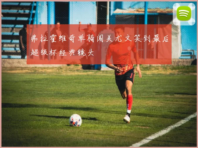 弗拉霍维奇单骑闯关尤文笑到最后超级杯经典镜头