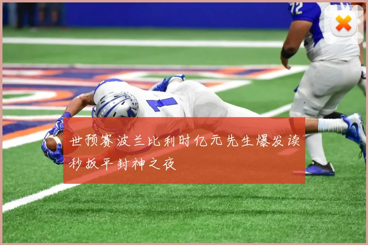 世预赛波兰比利时亿元先生爆发读秒扳平封神之夜