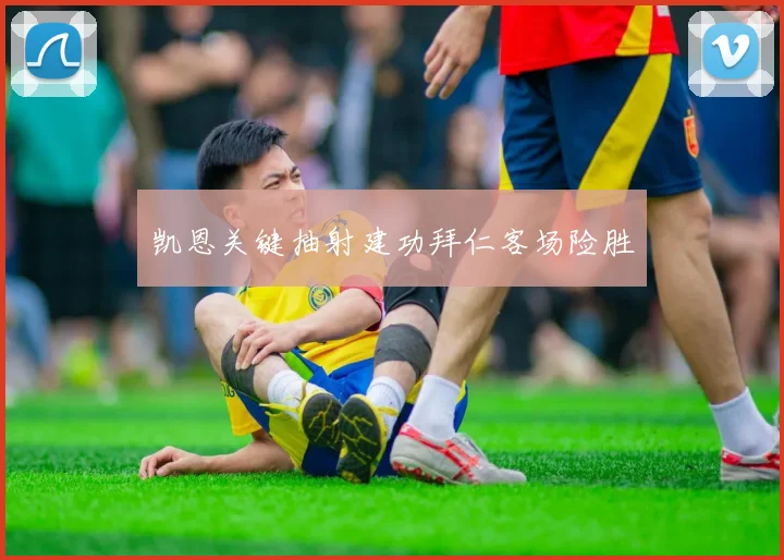 凯恩关键抽射建功拜仁客场险胜
