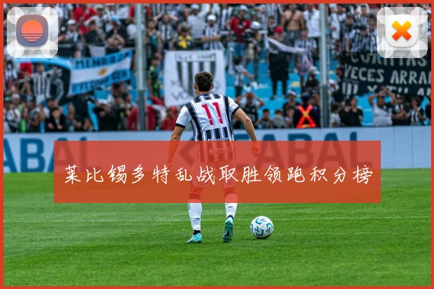莱比锡多特乱战取胜领跑积分榜