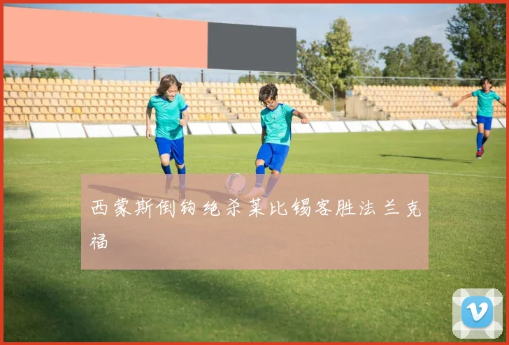 西蒙斯倒钩绝杀莱比锡客胜法兰克福
