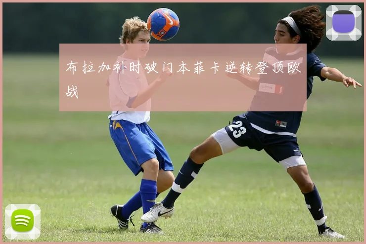 布拉加补时破门本菲卡逆转登顶欧战