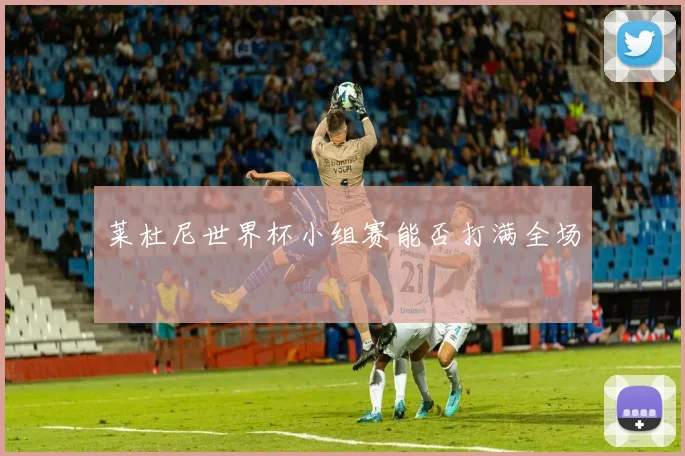 莱杜尼世界杯小组赛能否打满全场