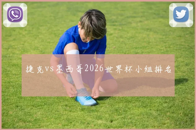 捷克vs墨西哥2026世界杯小组排名