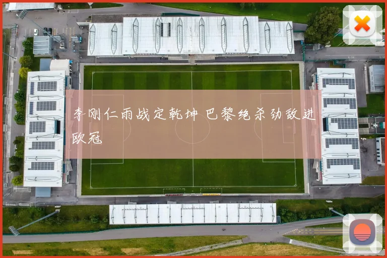 李刚仁雨战定乾坤 巴黎绝杀劲敌进欧冠