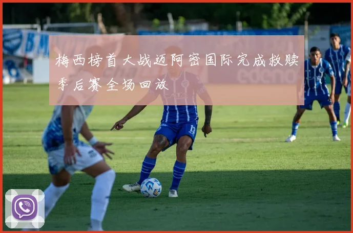 梅西榜首大战迈阿密国际完成救赎季后赛全场回放