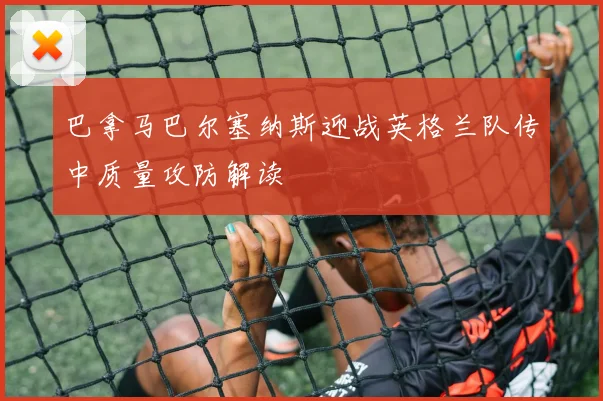 巴拿马巴尔塞纳斯迎战英格兰队传中质量攻防解读