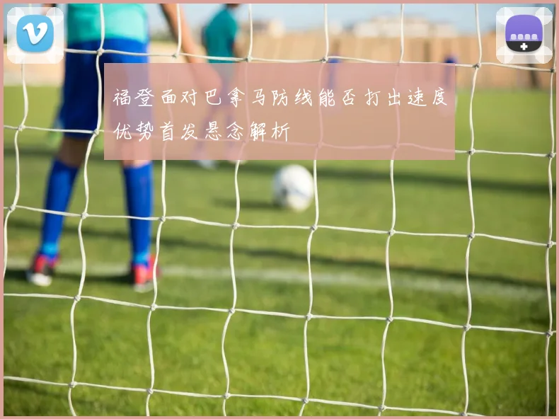 福登面对巴拿马防线能否打出速度优势首发悬念解析