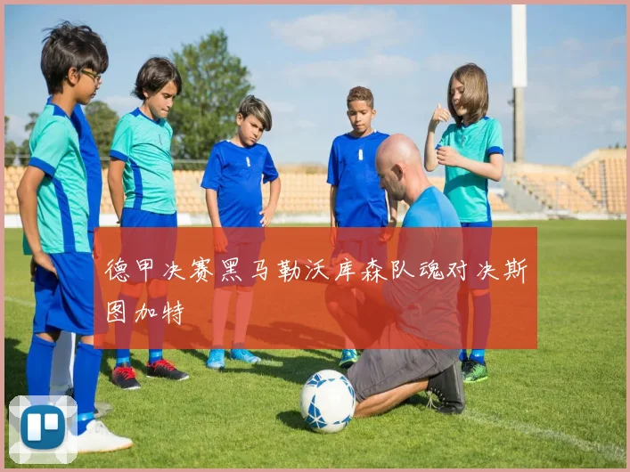 德甲决赛黑马勒沃库森队魂对决斯图加特