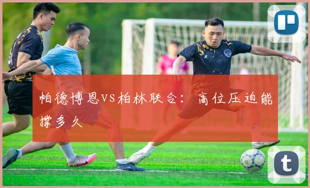 帕德博恩vs柏林联合：高位压迫能撑多久