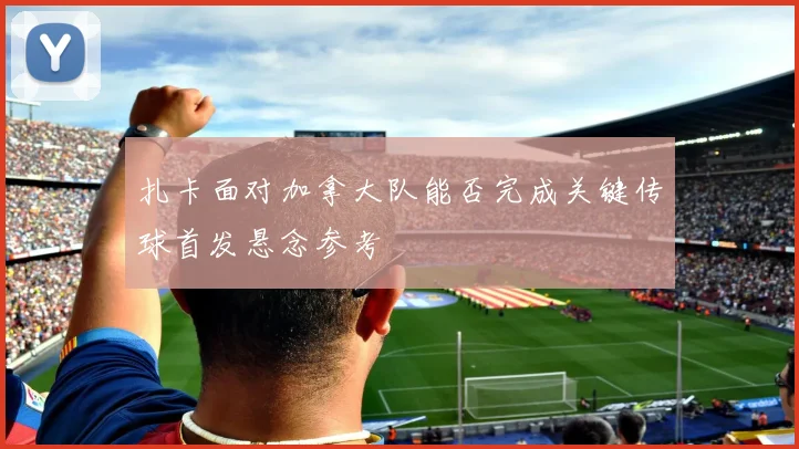 扎卡面对加拿大队能否完成关键传球首发悬念参考