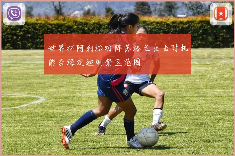 世界杯阿利松对阵苏格兰出击时机能否稳定控制禁区范围