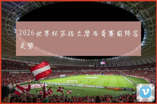 2026世界杯苏格兰摩洛哥赛前阵容走势