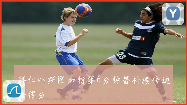 拜仁vs斯图加特第6分钟替补横传边锋得分