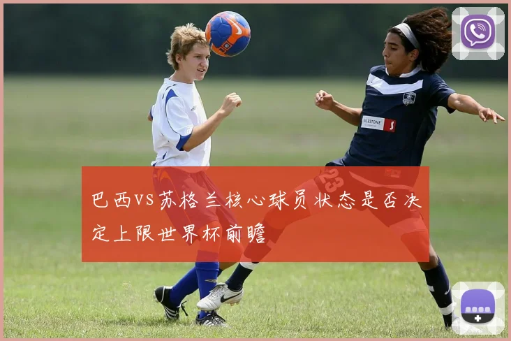 巴西vs苏格兰核心球员状态是否决定上限世界杯前瞻