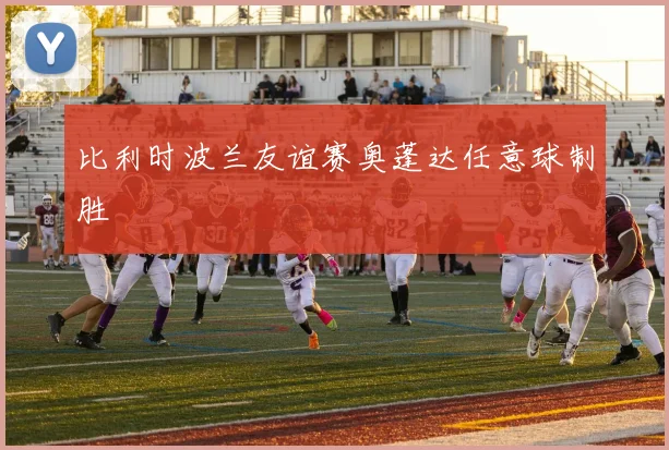 比利时波兰友谊赛奥蓬达任意球制胜