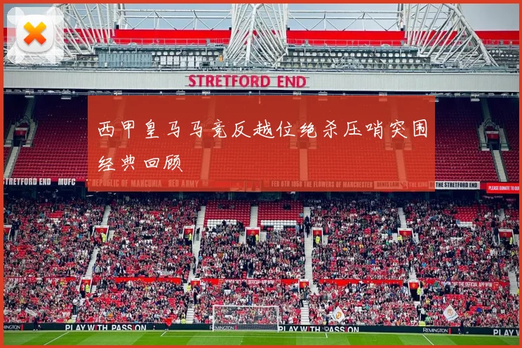 西甲皇马马竞反越位绝杀压哨突围经典回顾