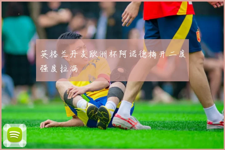 英格兰丹麦欧洲杯阿诺德梅开二度强度拉满