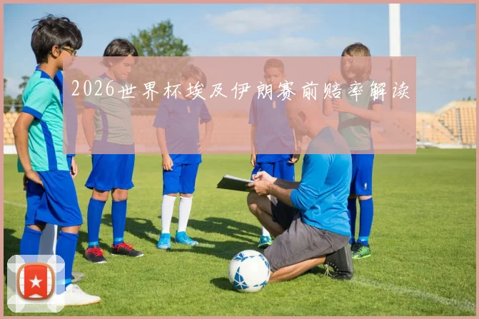 2026世界杯埃及伊朗赛前赔率解读