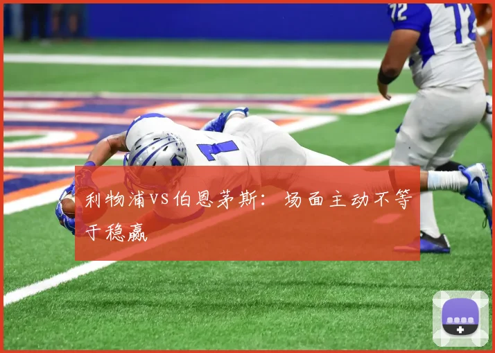 利物浦vs伯恩茅斯：场面主动不等于稳赢