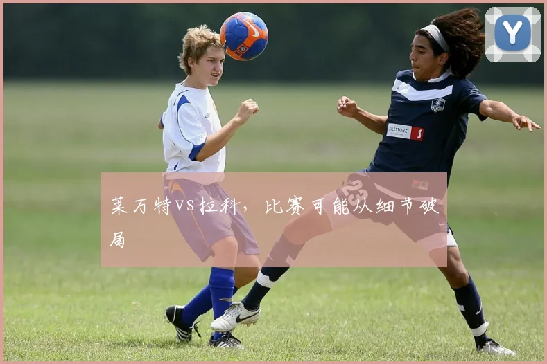 莱万特vs拉科，比赛可能从细节破局