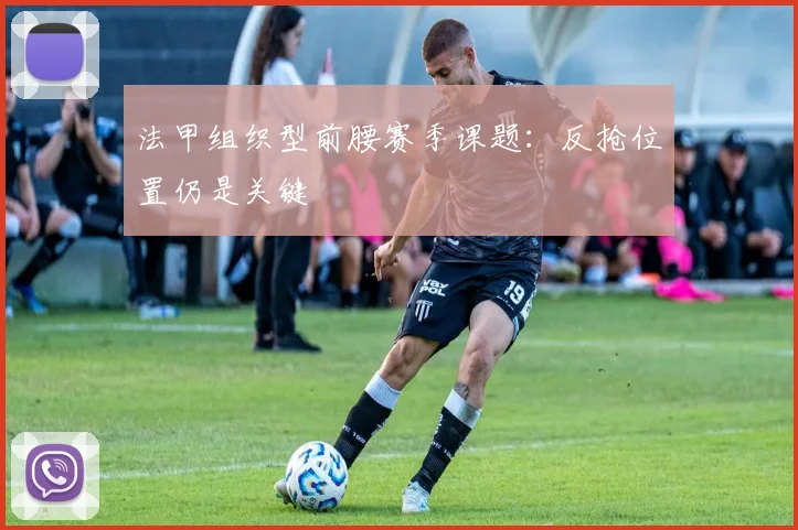 法甲组织型前腰赛季课题：反抢位置仍是关键