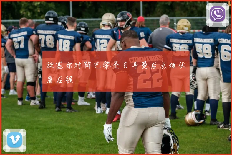 欧塞尔对阵巴黎圣日耳曼后点埋伏看后程
