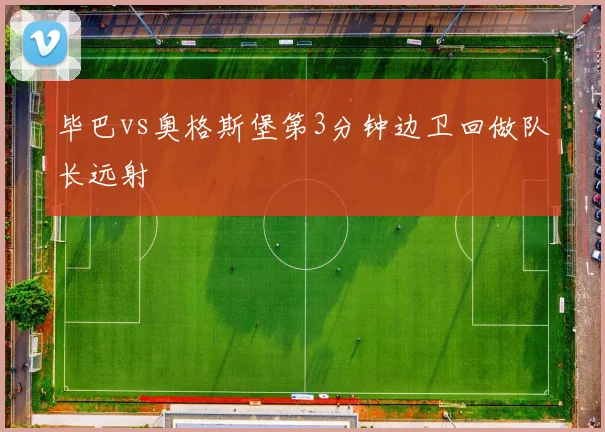 毕巴vs奥格斯堡第3分钟边卫回做队长远射