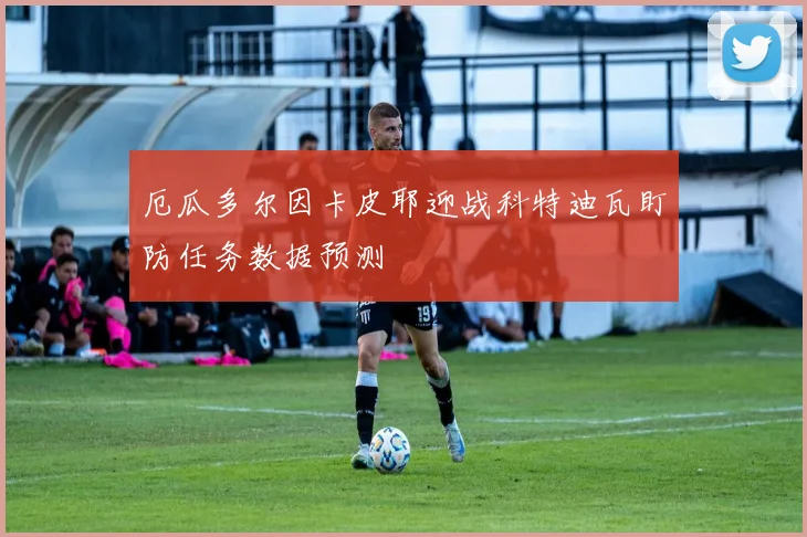 厄瓜多尔因卡皮耶迎战科特迪瓦盯防任务数据预测