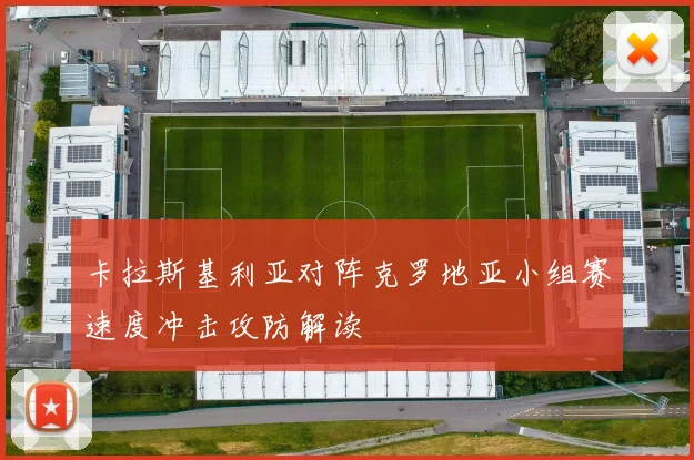 卡拉斯基利亚对阵克罗地亚小组赛速度冲击攻防解读